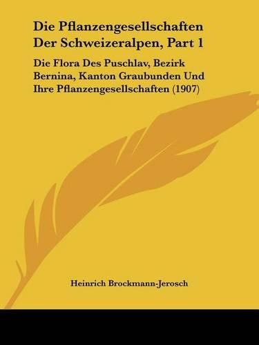 Cover image for Die Pflanzengesellschaften Der Schweizeralpen, Part 1: Die Flora Des Puschlav, Bezirk Bernina, Kanton Graubunden Und Ihre Pflanzengesellschaften (1907)