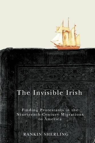 Cover image for The Invisible Irish: Finding Protestants in the Nineteenth-Century Migrations to America