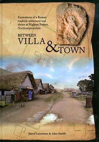 Cover image for Between Villa and Town: Excavations of a Roman Roadside Settlement and Shrine at Higham Ferrers, Northamptonshire