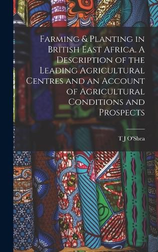 Cover image for Farming & Planting in British East Africa. A Description of the Leading Agricultural Centres and an Account of Agricultural Conditions and Prospects