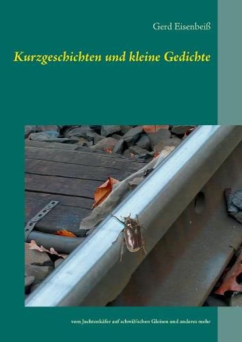 Cover image for Kurzgeschichten und kleine Gedichte: vom Juchtenkafer auf schwab'schen Gleisen und anderes mehr