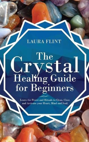 Cover image for The Crystal Healing Guide for Beginners: Learn the Power and Rituals to Clean, Clear, and Activate Your Heart, Mind, and Soul