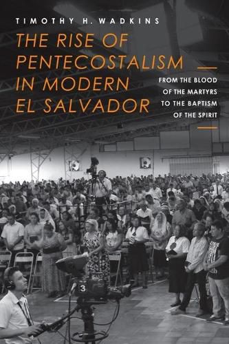 Cover image for The Rise of Pentecostalism in Modern El Salvador: From the Blood of the Martyrs to the Baptism of the Spirit