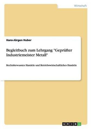 Cover image for Begleitbuch zum Lehrgang Geprufter Industriemeister Metall: Rechtsbewusstes Handeln und Betriebswirtschaftliches Handeln