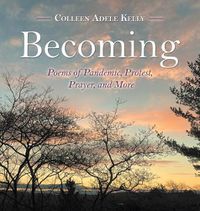 Cover image for Becoming: Poems of Pandemic, Protest, Prayer, and More