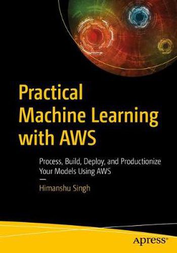 Cover image for Practical Machine Learning with AWS: Process, Build, Deploy, and Productionize Your Models Using AWS