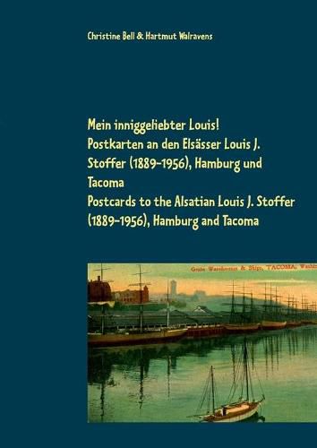 Mein inniggeliebter Louis!: Postkarten an den Elsasser Louis J. Stoffer (1889-1956), Hamburg und Tacoma