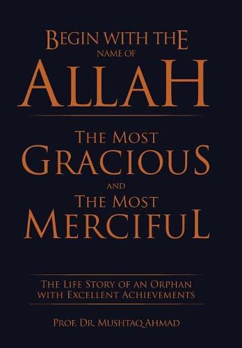 Cover image for Begin with the Name of Allah the Most Gracious and the Most Merciful: The Life Story of an Orphan with Excellent Achievements