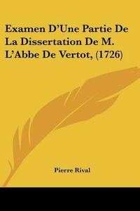 Cover image for Examen D'Une Partie de La Dissertation de M. L'Abbe de Vertot, (1726)