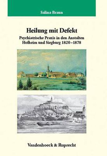Cover image for Heilung mit Defekt: Psychiatrische Praxis an den Anstalten Hofheim und Siegburg 1820-1878