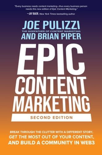 Cover image for Epic Content Marketing, 2nd Edition: Break Through the Clutter with a Different Story, Get the Most Out of Your Content, and Build a Community in Web 3