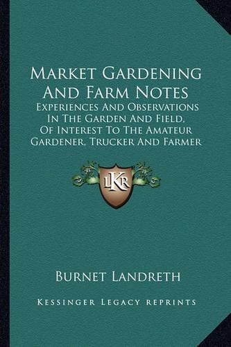 Market Gardening and Farm Notes: Experiences and Observations in the Garden and Field, of Interest to the Amateur Gardener, Trucker and Farmer (1893)