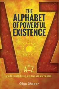 Cover image for The Alphabet of Powerful Existence: An A-Z guide to well-being, wisdom and worthiness