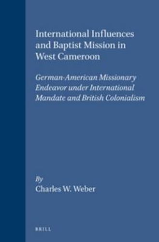 Cover image for International Influences and Baptist Mission in West Cameroon: German-American Missionary Endeavor under International Mandate and British Colonialism