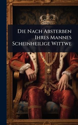 Cover image for Die Nach Absterben Ihres Mannes Scheinheilige Wittwe