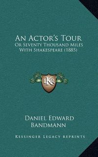 Cover image for An Actor's Tour: Or Seventy Thousand Miles with Shakespeare (1885)