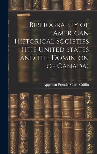 Bibliography of American Historical Societies (The United States and the Dominion of Canada)