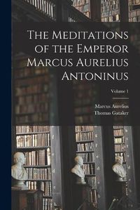 Cover image for The Meditations of the Emperor Marcus Aurelius Antoninus; Volume 1