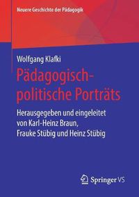 Cover image for Padagogisch-Politische Portrats: Herausgegeben Und Eingeleitet Von Karl-Heinz Braun, Frauke Stubig Und Heinz Stubig