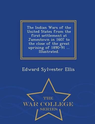 Cover image for The Indian Wars of the United States from the first settlement at Jamestown in 1607 to the close of the great uprising of 1890-91 ... Illustrated. - War College Series