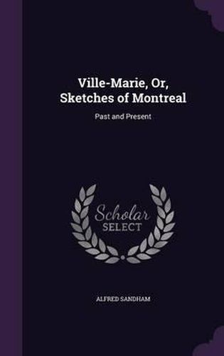 Cover image for Ville-Marie, Or, Sketches of Montreal: Past and Present