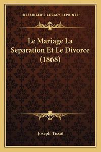 Cover image for Le Mariage La Separation Et Le Divorce (1868)