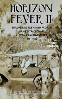 Cover image for Horizon Fever II - LARGE PRINT: Explorer A E Filby's own account of his extraordinary Australasian Adventures, 1921-1931