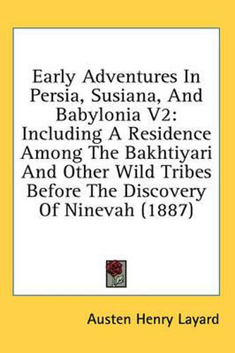 Cover image for Early Adventures in Persia, Susiana, and Babylonia V2: Including a Residence Among the Bakhtiyari and Other Wild Tribes Before the Discovery of Ninevah (1887)