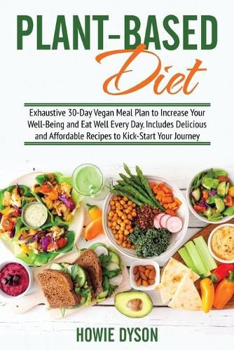 Cover image for Plant-Based Diet: Exhaustive 30-Day Vegan Meal Plan to Increase Your Well-Being and Eat Well Every Day. Includes Delicious and Affordable Recipes to Kick-Start Your Journey