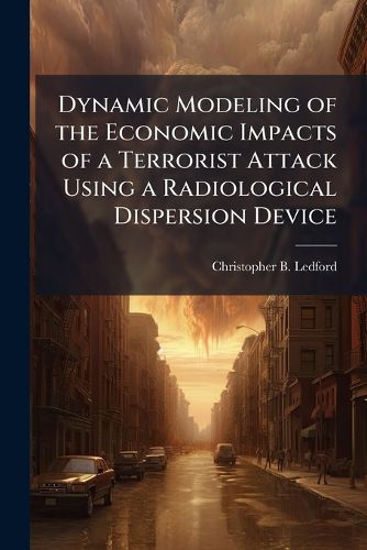 Cover image for Dynamic Modeling of the Economic Impacts of a Terrorist Attack Using a Radiological Dispersion Device