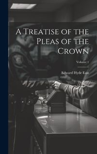 Cover image for A Treatise of the Pleas of the Crown; Volume 1