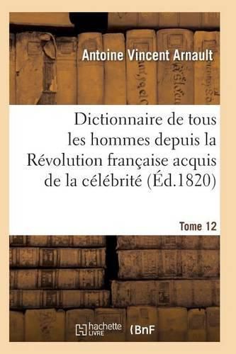 Dictionnaire Historique Et Raisonne de Tous Les Hommes Depuis La Revolution Francaise T.12