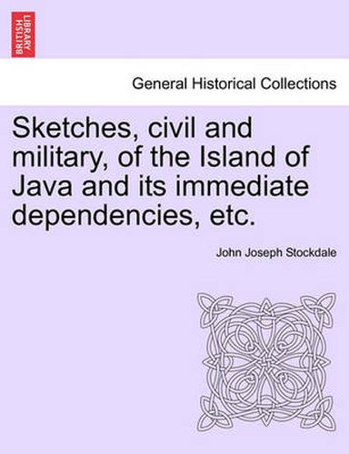 Cover image for Sketches, Civil and Military, of the Island of Java and Its Immediate Dependencies, Etc.