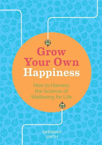 Grow Your Own Happiness: How to Harness the Science of Wellbeing for Life