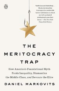 Cover image for The Meritocracy Trap: How America's Foundational Myth Feeds Inequality, Dismantles the Middle Class, and Devours the Elite