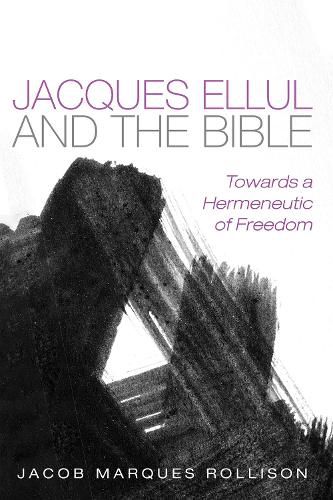 Jacques Ellul and the Bible: Towards a Hermeneutic of Freedom