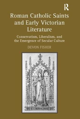 Cover image for Roman Catholic Saints and Early Victorian Literature: Conservatism, Liberalism, and the Emergence of Secular Culture