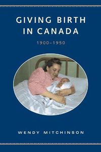 Cover image for Giving Birth in Canada, 1900-1950