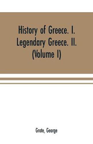 Cover image for History of Greece. I. Legendary Greece. II. Grecian History in the Reign of Peisistratus of Athens (Volume I)