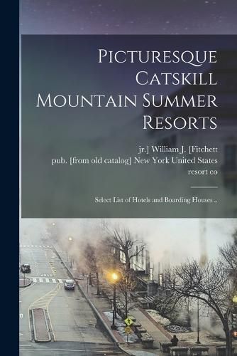 Picturesque Catskill Mountain Summer Resorts; Select List of Hotels and Boarding Houses ..