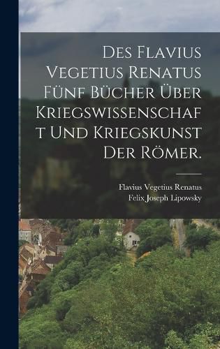 Cover image for Des Flavius Vegetius Renatus fuenf Buecher ueber Kriegswissenschaft und Kriegskunst der Roemer.