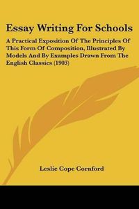 Cover image for Essay Writing for Schools: A Practical Exposition of the Principles of This Form of Composition, Illustrated by Models and by Examples Drawn from the English Classics (1903)