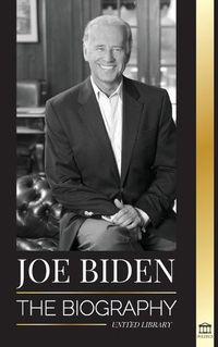 Cover image for Joe Biden: The biography - The 46th President's Life of Hope, Hardship, Wisdom, and Purpose