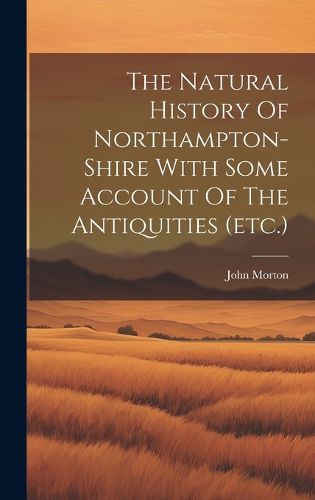 Cover image for The Natural History Of Northampton-shire With Some Account Of The Antiquities (etc.)