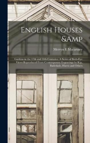 Cover image for English Houses & Gardens in the 17th and 18th Centuries. A Series of Birds-eye Views Reproduced From Contemporary Engravings by Kip, Badeslade, Harris and Others