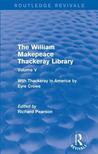 The William Makepeace Thackeray Library: Volume V - With Thackeray in America by Eyre Crowe