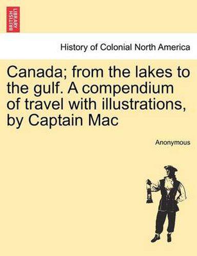 Cover image for Canada; From the Lakes to the Gulf. a Compendium of Travel with Illustrations, by Captain Mac