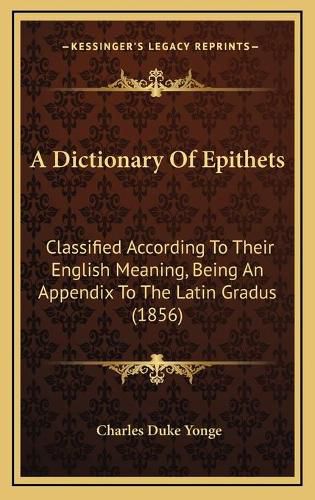 A Dictionary of Epithets: Classified According to Their English Meaning, Being an Appendix to the Latin Gradus (1856)