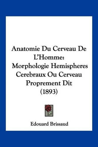 Anatomie Du Cerveau de L'Homme: Morphologie Hemispheres Cerebraux Ou Cerveau Proprement Dit (1893)