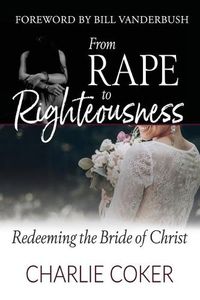 Cover image for From Rape to Righteousness: Redeeming the Bride of Christ